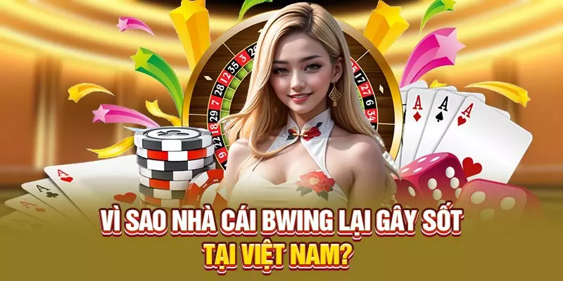 Vì sao nhà cái Bwing lại gây sốt tại Việt Nam?